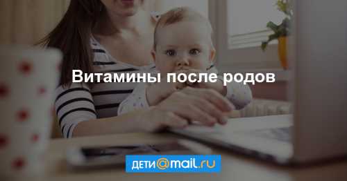 Витамины после родов: какие нужны, польза,