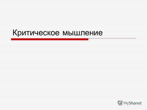 Критическое мышление Я далека от того, чтобы абсолютизировать эту новую технологию, но, на мойвзгляд, она заслуживает самого пристального внимания и изучения со стороны педагогов, методистов, психологов